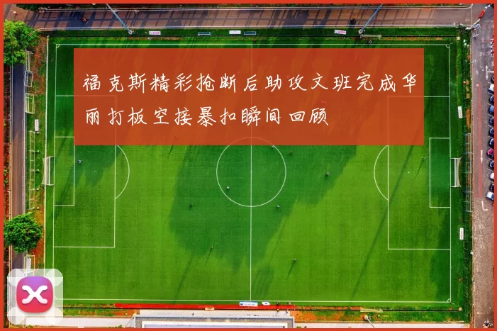 福克斯精彩抢断后助攻文班完成华丽打板空接暴扣瞬间回顾
