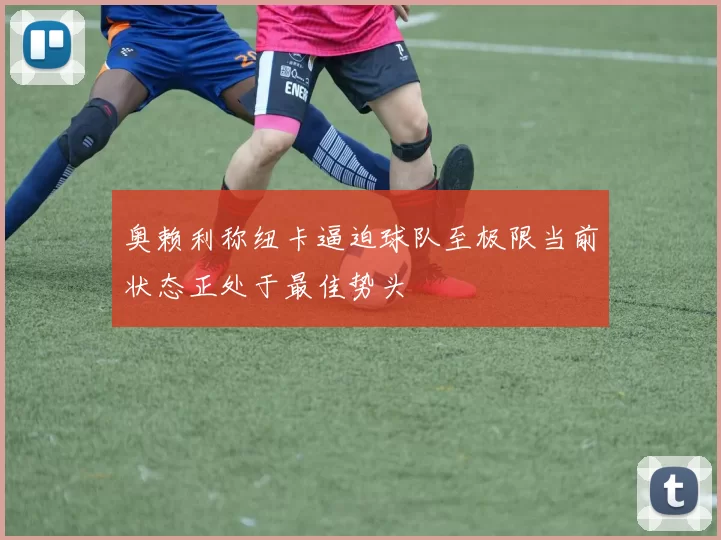 奥赖利称纽卡逼迫球队至极限当前状态正处于最佳势头