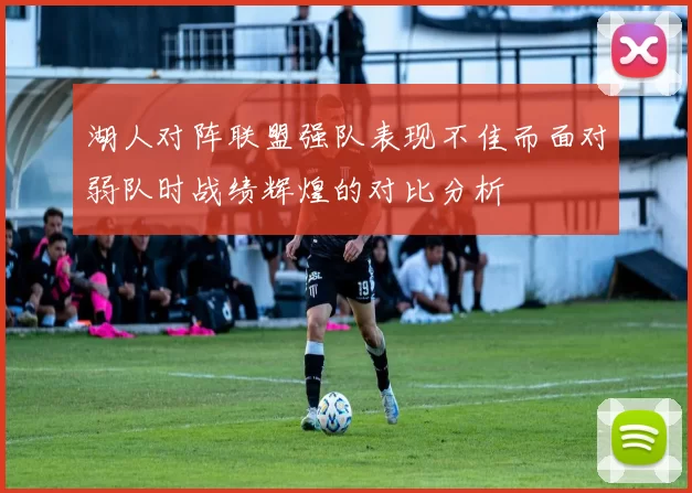 湖人对阵联盟强队表现不佳而面对弱队时战绩辉煌的对比分析