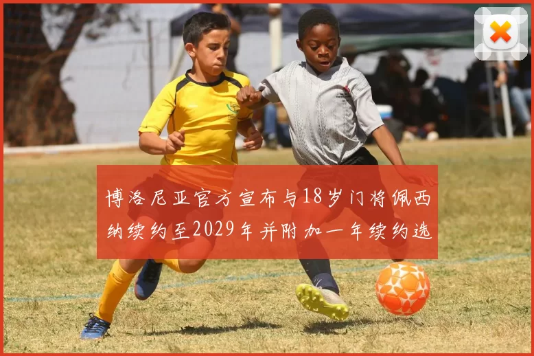 博洛尼亚官方宣布与18岁门将佩西纳续约至2029年并附加一年续约选项