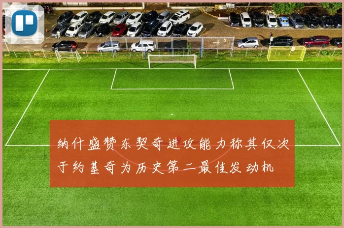 纳什盛赞东契奇进攻能力称其仅次于约基奇为历史第二最佳发动机