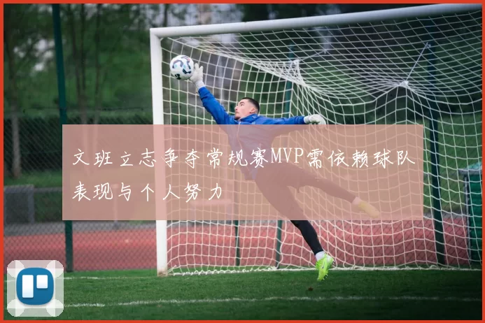 文班立志争夺常规赛MVP需依赖球队表现与个人努力