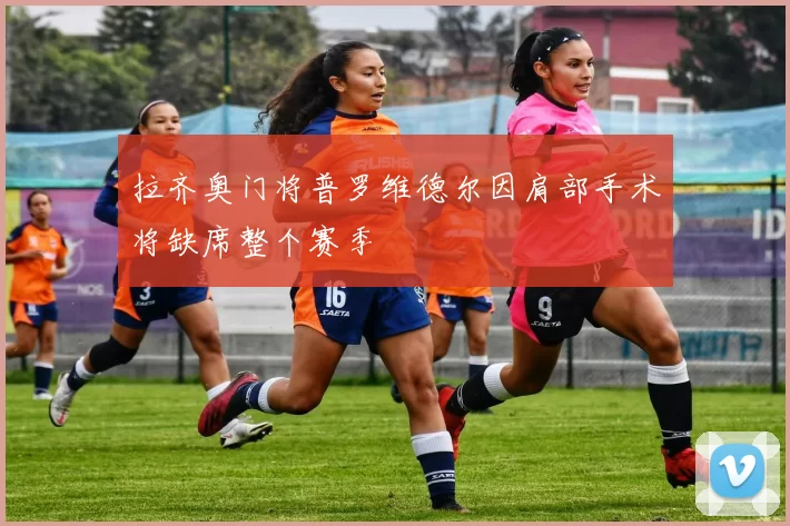 拉齐奥门将普罗维德尔因肩部手术将缺席整个赛季