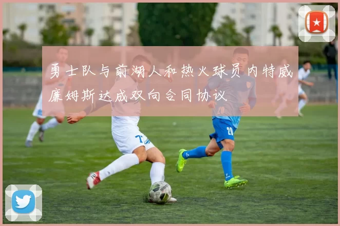勇士队与前湖人和热火球员内特威廉姆斯达成双向合同协议