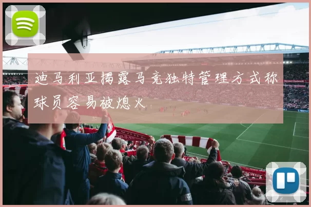 迪马利亚揭露马竞独特管理方式称球员容易被熄火