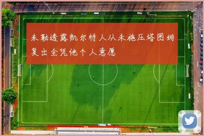 米勒透露凯尔特人从未施压塔图姆复出全凭他个人意愿