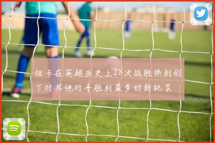 纽卡在英超历史上28次战胜热刺创下对其他对手胜利最多的新纪录