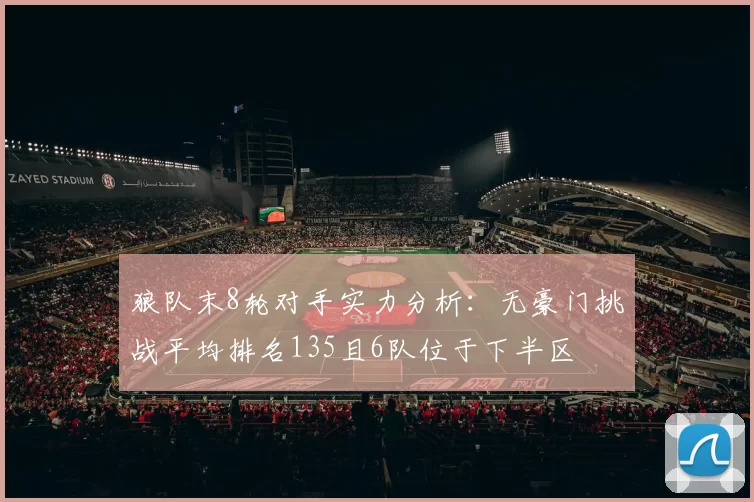 狼队末8轮对手实力分析：无豪门挑战平均排名135且6队位于下半区